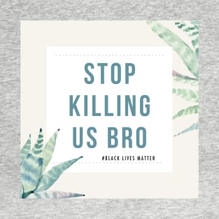 Stop Killing Us Bro-Black Lives Matter Shirt protest tees T-Shirt